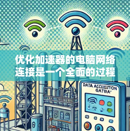 优化加速器的电脑网络连接是一个全面的过程，涉及多个步骤和细节。以下是一步步的优化建议