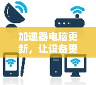 加速器电脑更新，让设备更高效