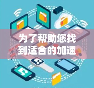 为了帮助您找到适合的加速器电脑端，以下是一些步骤性的建议