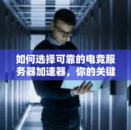 如何选择可靠的电竞服务器加速器，你的关键选择