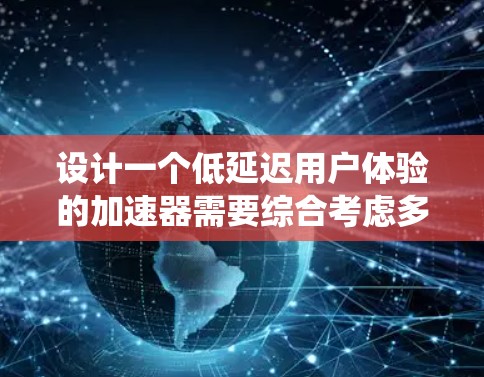 设计一个低延迟用户体验的加速器需要综合考虑多个因素，包括工具选择、配置优化、测试与调整以及应用场景。以下是一个有条理的总结，帮助您系统地推进这个过程