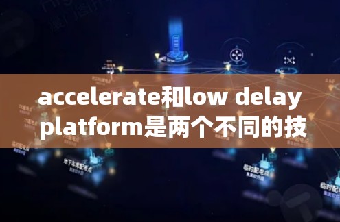 accelerate和low delay platform是两个不同的技术概念,但有时候在某些上下文中可能会有交集。以下是一些可能的解释 accelerate和low delay platform是两个不同的技术概念,但有时候在某些上下文中可能会有交集。以下是一些可能的解释