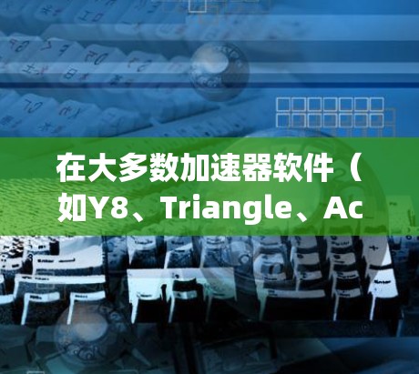 在大多数加速器软件（如Y8、Triangle、AccelZ等）中，你可以通过以下步骤在加速器中切换地区或语言模式