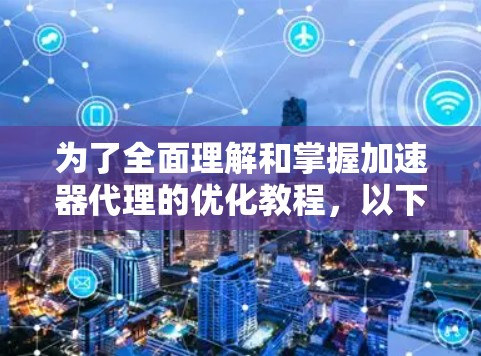 为了全面理解和掌握加速器代理的优化教程，以下是一个有序的学习和实践计划