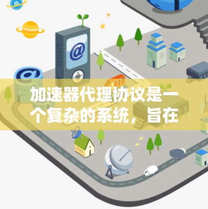 加速器代理协议是一个复杂的系统,旨在通过代理协议管理加速器之间的交互和管理。以下是对加速器代理协议的详细总结 加速器代理协议是一个复杂的系统,旨在通过代理协议管理加速器之间的交互和管理。以下是对加速器代理协议的详细总结