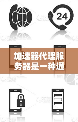 加速器代理服务器是一种通过服务器集群实现网络加速的技术，主要用于提升网络连接的稳定性。以下是关于加速器代理服务器的详细步骤和理解