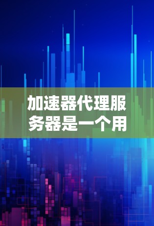 加速器代理服务器是一个用于优化网站加载速度的技术工具,由加速器和代理服务器共同组成。以下是关于加速器代理服务器的详细信息 加速器代理服务器是一个用于优化网站加载速度的技术工具,由加速器和代理服务器共同组成。以下是关于加速器代理服务器的详细信息