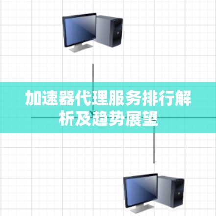 加速器代理服务排行解析及趋势展望