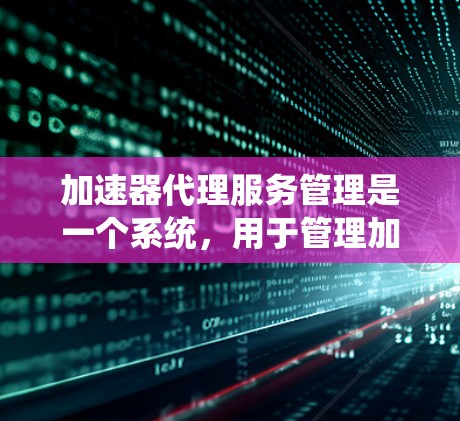 加速器代理服务管理是一个系统,用于管理加速器代理服务器,确保它们的稳定性和高效运行。以下是对该领域的详细介绍 加速器代理服务管理是一个系统,用于管理加速器代理服务器,确保它们的稳定性和高效运行。以下是对该领域的详细介绍