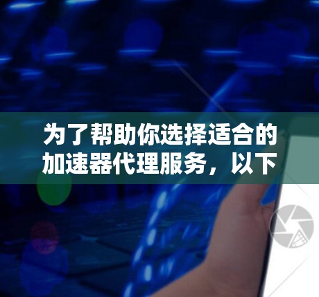 为了帮助你选择适合的加速器代理服务,以下是详细的分析和建议 为了帮助你选择适合的加速器代理服务,以下是详细的分析和建议
