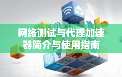 网络测试与代理加速器简介与使用指南 网络测试与代理加速器简介与使用指南