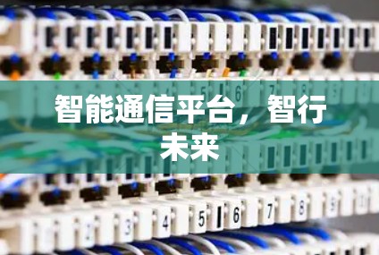 智能通信平台,智行未来 智能通信平台,智行未来