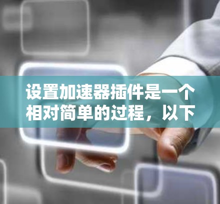 设置加速器插件是一个相对简单的过程,以下是详细的步骤指南 设置加速器插件是一个相对简单的过程,以下是详细的步骤指南