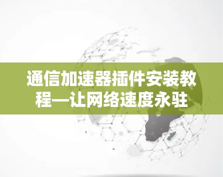 通信加速器插件安装教程—让网络速度永驻