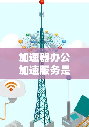 加速器办公加速服务是一个帮助用户优化办公流程的工具,通过自动处理和优化办公文件的上传和复制,提升效率。以下是详细的步骤指南 加速器办公加速服务是一个帮助用户优化办公流程的工具,通过自动处理和优化办公文件的上传和复制,提升效率。以下是详细的步骤指南
