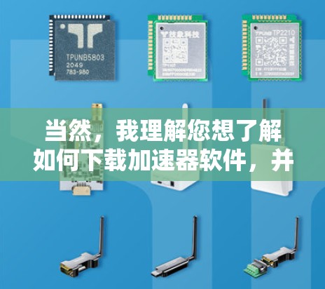 当然,我理解您想了解如何下载加速器软件,并获取其使用方法。下面是一些常用的加速器软件,您可以根据自己的需求选择 当然,我理解您想了解如何下载加速器软件,并获取其使用方法。下面是一些常用的加速器软件,您可以根据自己的需求选择