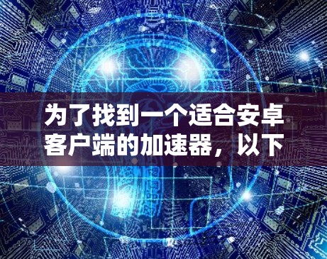 为了找到一个适合安卓客户端的加速器，以下是一些步骤和推荐