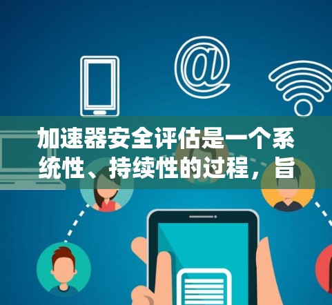 加速器安全评估是一个系统性、持续性的过程,旨在确保汽车在加速过程中安全可靠运行。以下是对该过程的逐步解释 加速器安全评估是一个系统性、持续性的过程,旨在确保汽车在加速过程中安全可靠运行。以下是对该过程的逐步解释