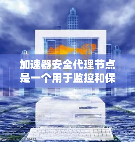 加速器安全代理节点是一个用于监控和保护加速器软件的系统,旨在确保加速器的安全性。以下是对该系统的详细概述 加速器安全代理节点是一个用于监控和保护加速器软件的系统,旨在确保加速器的安全性。以下是对该系统的详细概述
