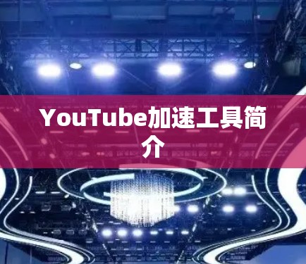 YouTube加速工具简介 YouTube加速工具简介