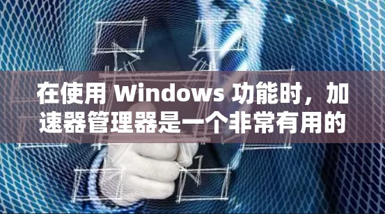 在使用 Windows 功能时,加速器管理器是一个非常有用的工具,可以帮助你提升客户端的运行效率。以下是逐步的指南,帮助你使用加速器管理器加速你的 Windows 功能 在使用 Windows 功能时,加速器管理器是一个非常有用的工具,可以帮助你提升客户端的运行效率。以下是逐步的指南,帮助你使用加速器管理器加速你的 Windows 功能