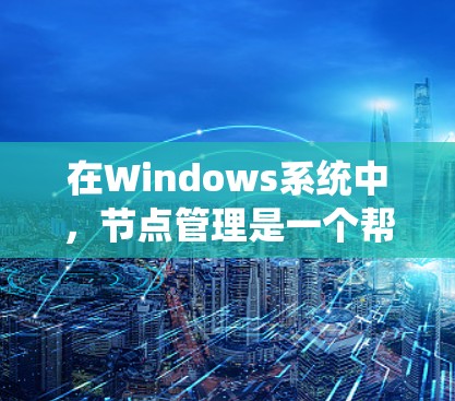 在Windows系统中,节点管理是一个帮助用户快速启动应用的快捷方式,通常通过节点管理项实现。以下是对节点管理的详细解释 在Windows系统中,节点管理是一个帮助用户快速启动应用的快捷方式,通常通过节点管理项实现。以下是对节点管理的详细解释