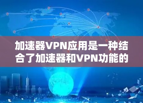 加速器VPN应用是一种结合了加速器和VPN功能的应用程序,旨在提供加密数据、选择VPN服务器、管理服务器和加速器配置和管理。以下是详细的使用步骤和信息 加速器VPN应用是一种结合了加速器和VPN功能的应用程序,旨在提供加密数据、选择VPN服务器、管理服务器和加速器配置和管理。以下是详细的使用步骤和信息