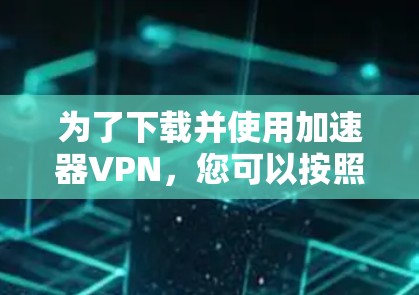 为了下载并使用加速器VPN，您可以按照以下步骤操作