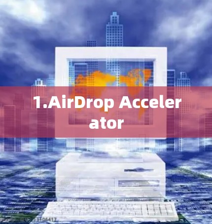 1.AirDrop Accelerator 1.AirDrop Accelerator