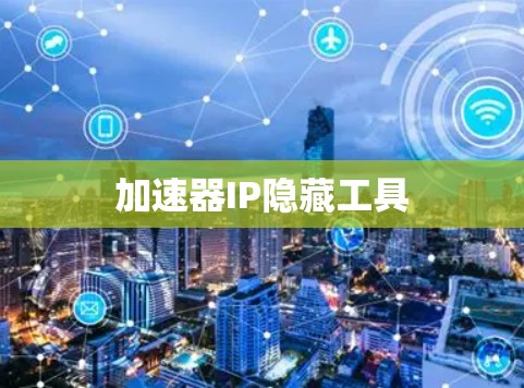 加速器IP隐藏工具 加速器IP隐藏工具