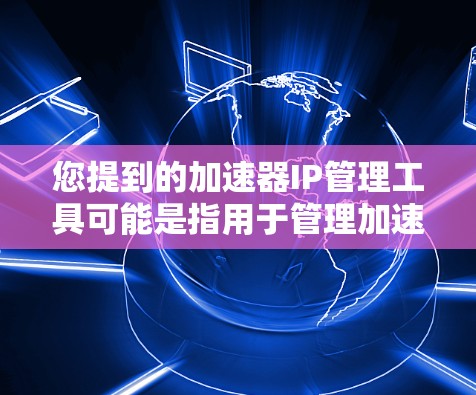 您提到的加速器IP管理工具可能是指用于管理加速器的IP地址或配置工具。以下是一些可能的加速器IP管理工具或功能,供参考 您提到的加速器IP管理工具可能是指用于管理加速器的IP地址或配置工具。以下是一些可能的加速器IP管理工具或功能,供参考