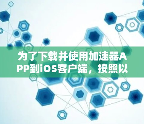 为了下载并使用加速器APP到iOS客户端,按照以下步骤操作 为了下载并使用加速器APP到iOS客户端,按照以下步骤操作