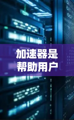 加速器是帮助用户提升网页浏览速度的工具。安装加速器的步骤可能因设备而异，以下是一些通用的安装教程，适用于大多数加速器