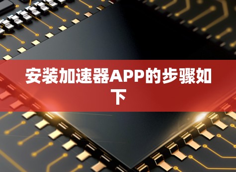 安装加速器APP的步骤如下 安装加速器APP的步骤如下