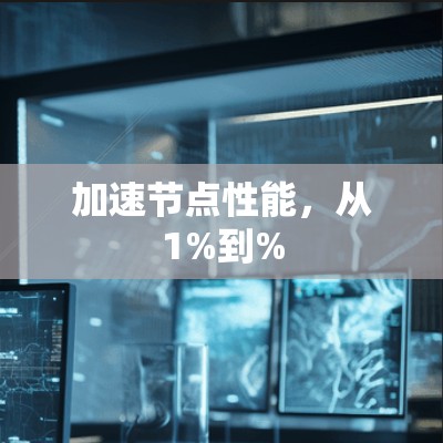 加速节点性能,从1%到% 加速节点性能,从1%到%
