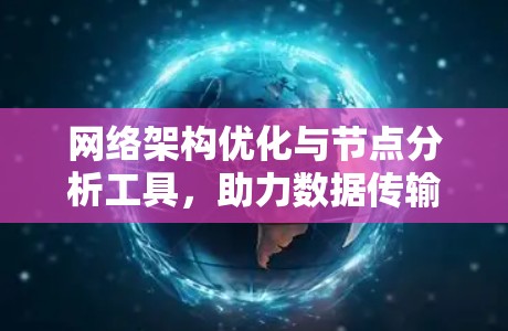 网络架构优化与节点分析工具,助力数据传输的智能化 网络架构优化与节点分析工具,助力数据传输的智能化