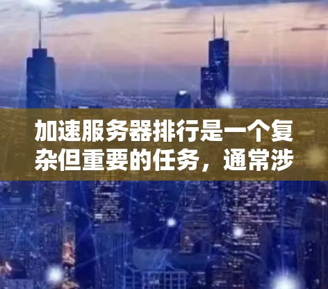 加速服务器排行是一个复杂但重要的任务,通常涉及多个方面,包括硬件优化、软件优化、网络配置、安全性等方面。以下是一些常见但有效的加速服务器排行步骤,供您参考 加速服务器排行是一个复杂但重要的任务,通常涉及多个方面,包括硬件优化、软件优化、网络配置、安全性等方面。以下是一些常见但有效的加速服务器排行步骤,供您参考