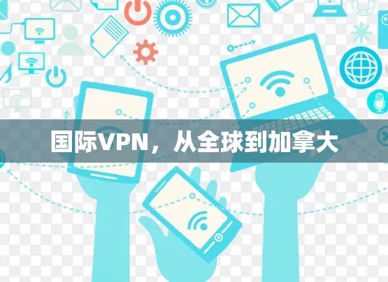 国际VPN,从全球到加拿大 国际VPN,从全球到加拿大