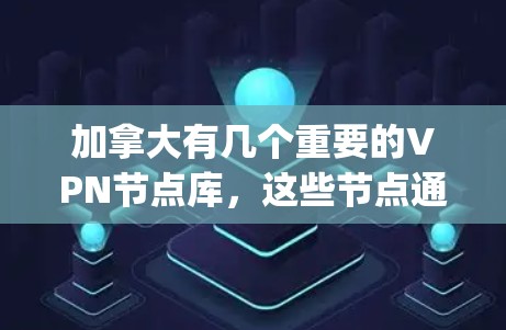 加拿大有几个重要的VPN节点库,这些节点通常提供国际化的网络服务,如YouTube、Spotify等。以下是一些主要的VPN节点库及其背景 加拿大有几个重要的VPN节点库,这些节点通常提供国际化的网络服务,如YouTube、Spotify等。以下是一些主要的VPN节点库及其背景