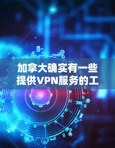 加拿大确实有一些提供VPN服务的工具和网站，但需要注意的是，加拿大是一个开放的国家，拥有丰富的互联网资源，同时也监管了互联网服务。以下是一些加拿大提供VPN工具的网站或软件