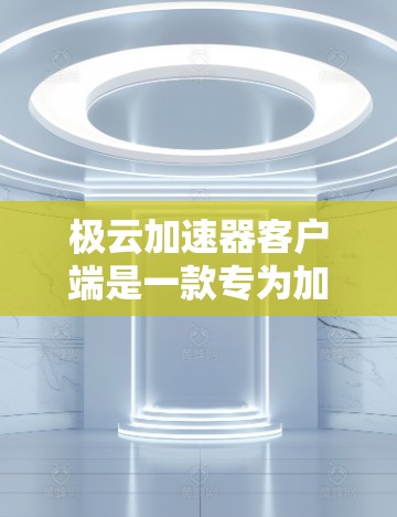 极云加速器客户端是一款专为加速网络流的智能加速工具 极云加速器客户端是一款专为加速网络流的智能加速工具