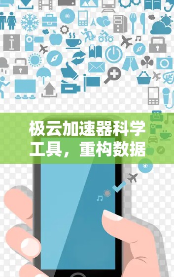 极云加速器科学工具,重构数据流,提升数据传输效率 极云加速器科学工具,重构数据流,提升数据传输效率