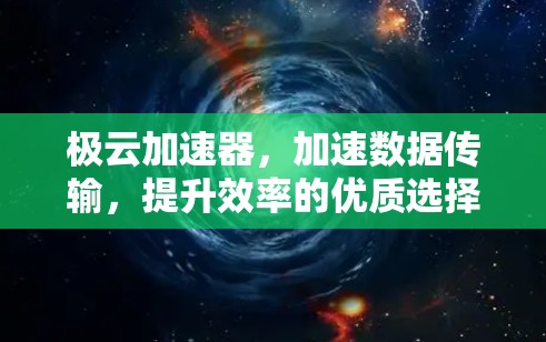 极云加速器,加速数据传输,提升效率的优质选择 极云加速器,加速数据传输,提升效率的优质选择