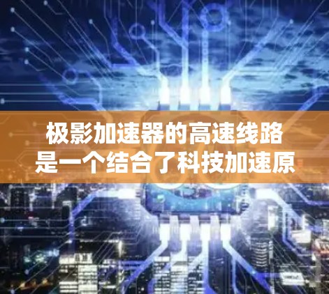 极影加速器的高速线路是一个结合了科技加速原理和技术优化的项目,旨在在高速公路上实现高效的速度提升。以下是对其运作和应用的详细分析 极影加速器的高速线路是一个结合了科技加速原理和技术优化的项目,旨在在高速公路上实现高效的速度提升。以下是对其运作和应用的详细分析