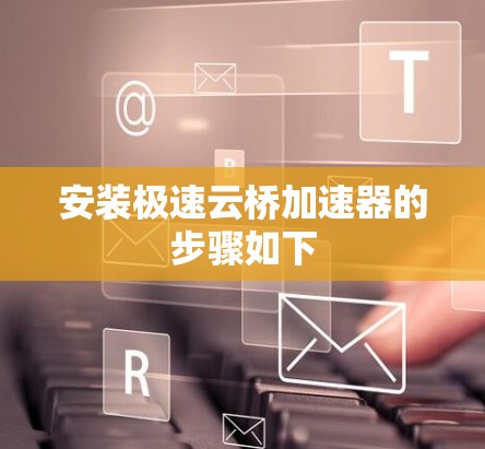 安装极速云桥加速器的步骤如下 安装极速云桥加速器的步骤如下