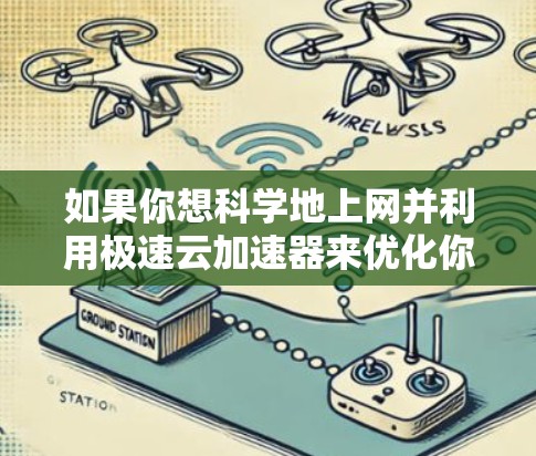 如果你想科学地上网并利用极速云加速器来优化你的网络性能,可以按照以下步骤操作 如果你想科学地上网并利用极速云加速器来优化你的网络性能,可以按照以下步骤操作