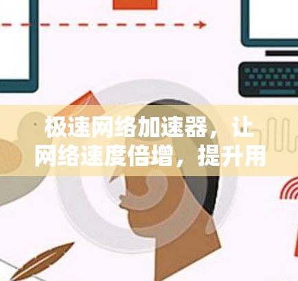 极速网络加速器,让网络速度倍增,提升用户体验! 极速网络加速器,让网络速度倍增,提升用户体验!