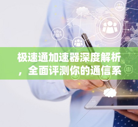 极速通加速器深度解析,全面评测你的通信系统性能 极速通加速器深度解析,全面评测你的通信系统性能