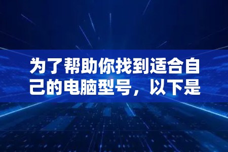 为了帮助你找到适合自己的电脑型号，以下是一个结构化的建议，结合了你提供的信息和思考过程