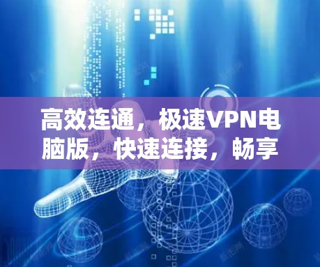 高效连通,极速VPN电脑版,快速连接,畅享网络 高效连通,极速VPN电脑版,快速连接,畅享网络